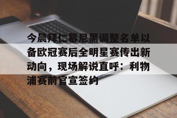 半岛体育网页版-今晨拜仁慕尼黑调整名单以备欧冠赛后全明星赛传出新动向，现场解说直呼：利物浦赛前官宣签约 